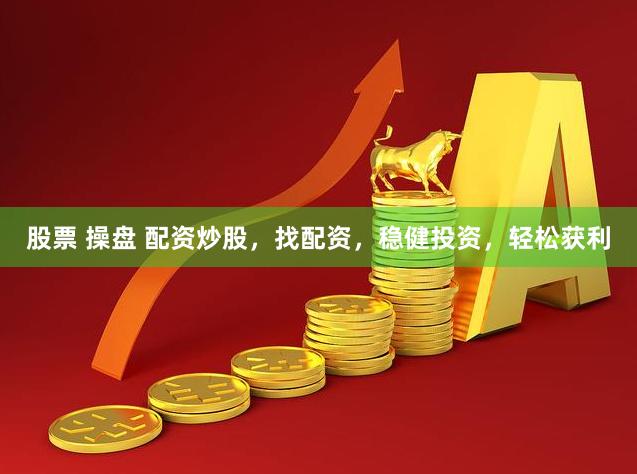 股票 操盘 配资炒股，找配资，稳健投资，轻松获利
