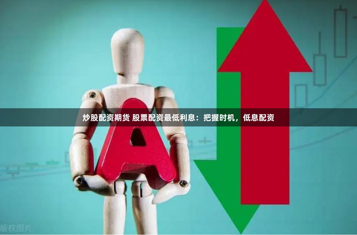 炒股配资期货 股票配资最低利息：把握时机，低息配资
