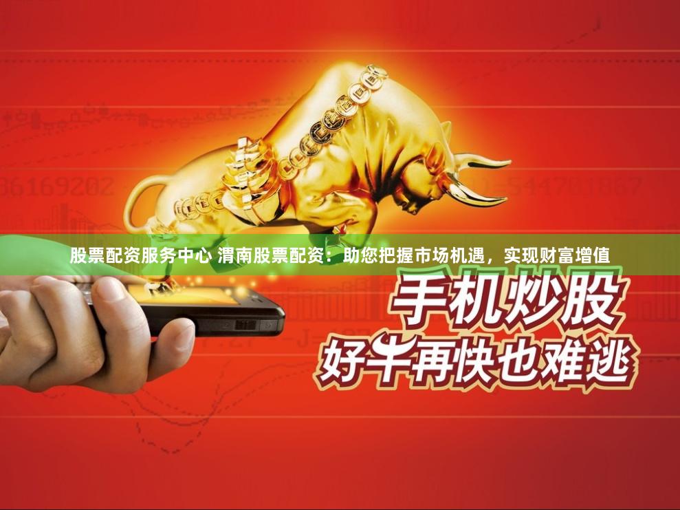 股票配资服务中心 渭南股票配资：助您把握市场机遇，实现财富增值