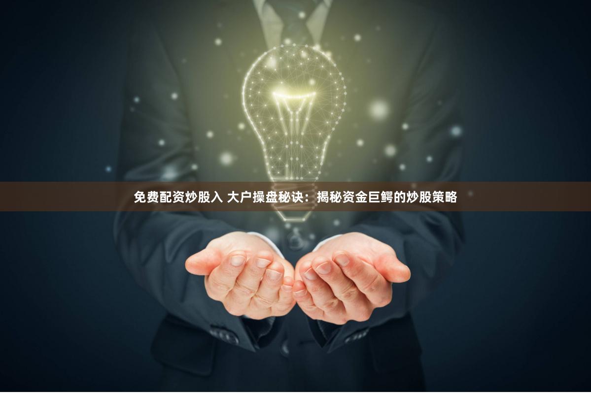 免费配资炒股入 大户操盘秘诀：揭秘资金巨鳄的炒股策略