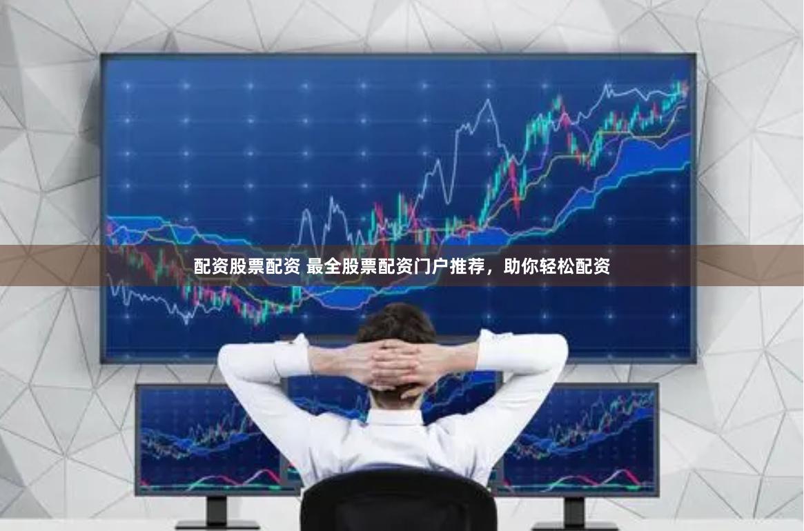 配资股票配资 最全股票配资门户推荐，助你轻松配资