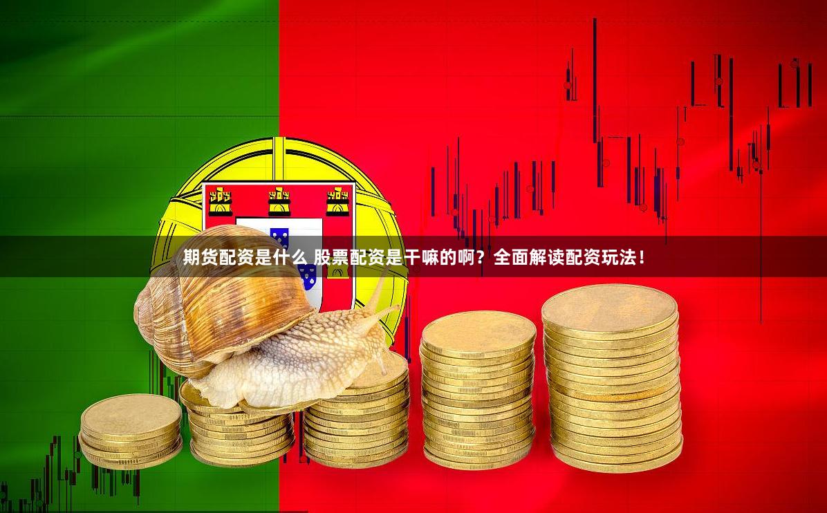 期货配资是什么 股票配资是干嘛的啊？全面解读配资玩法！