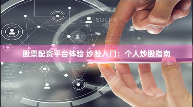 股票配资平台体验 炒股入门：个人炒股指南