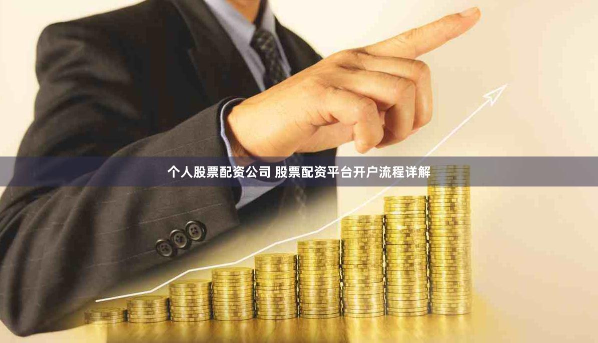 个人股票配资公司 股票配资平台开户流程详解