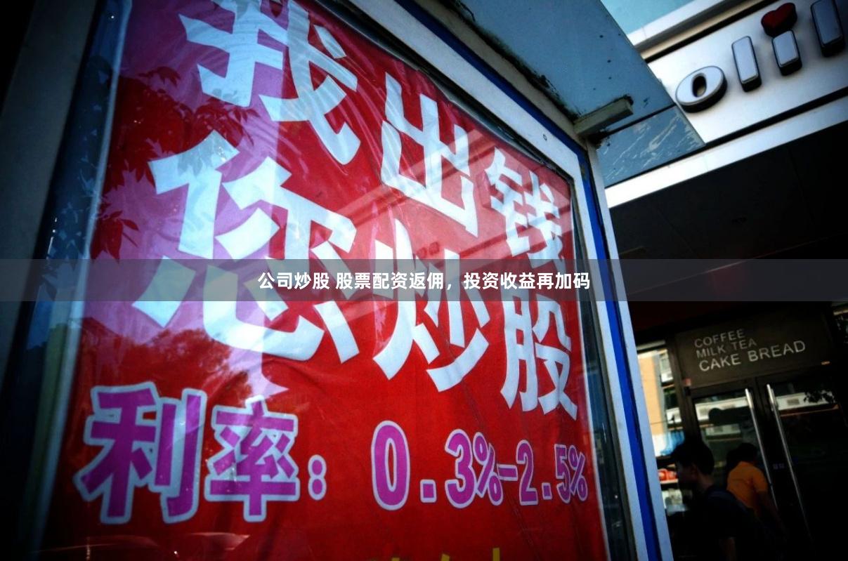公司炒股 股票配资返佣，投资收益再加码