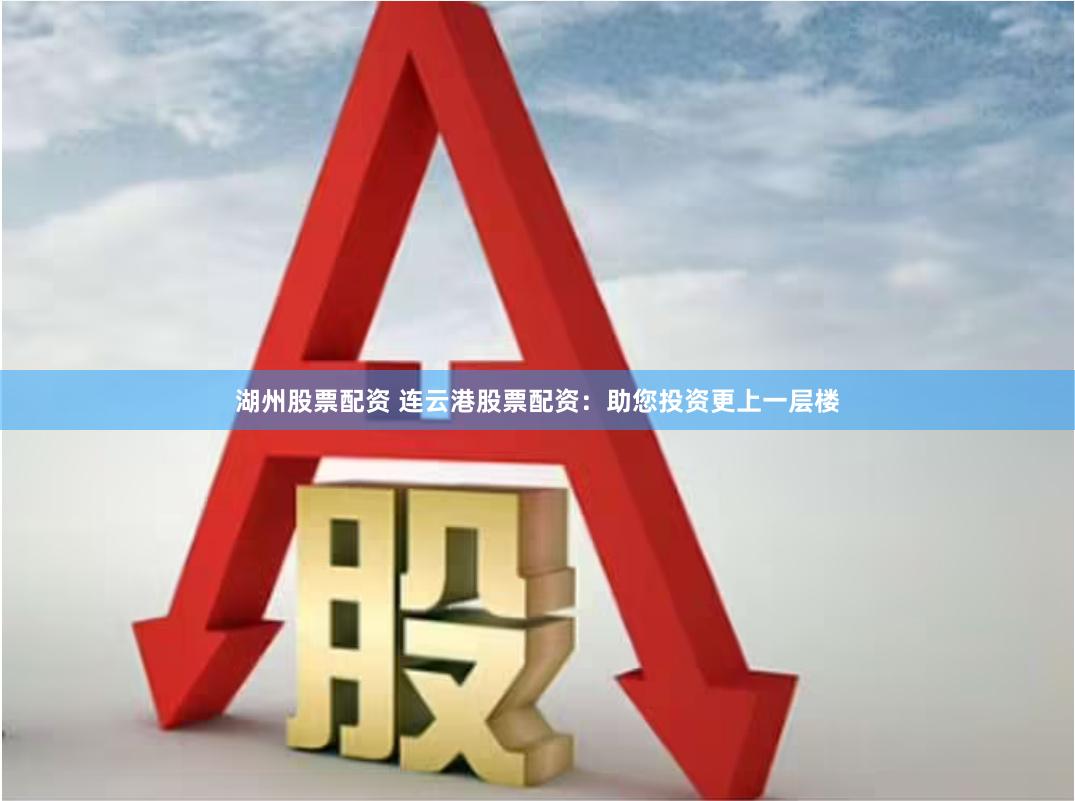 湖州股票配资 连云港股票配资：助您投资更上一层楼