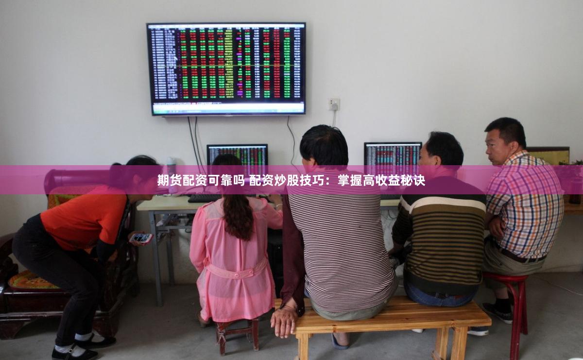 期货配资可靠吗 配资炒股技巧：掌握高收益秘诀