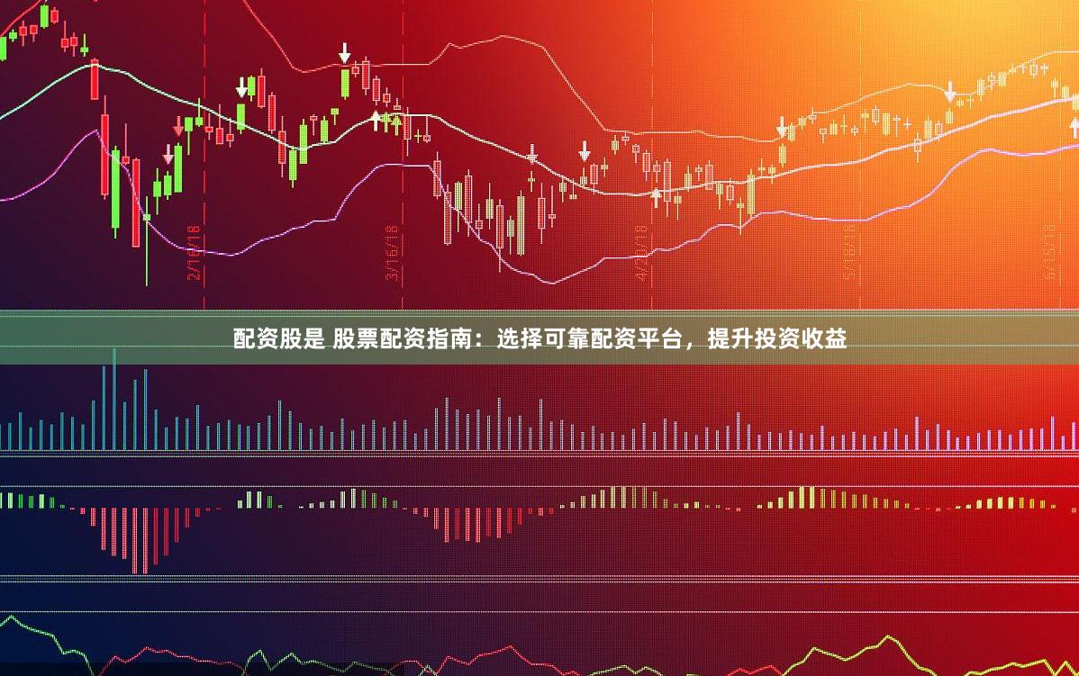 配资股是 股票配资指南：选择可靠配资平台，提升投资收益
