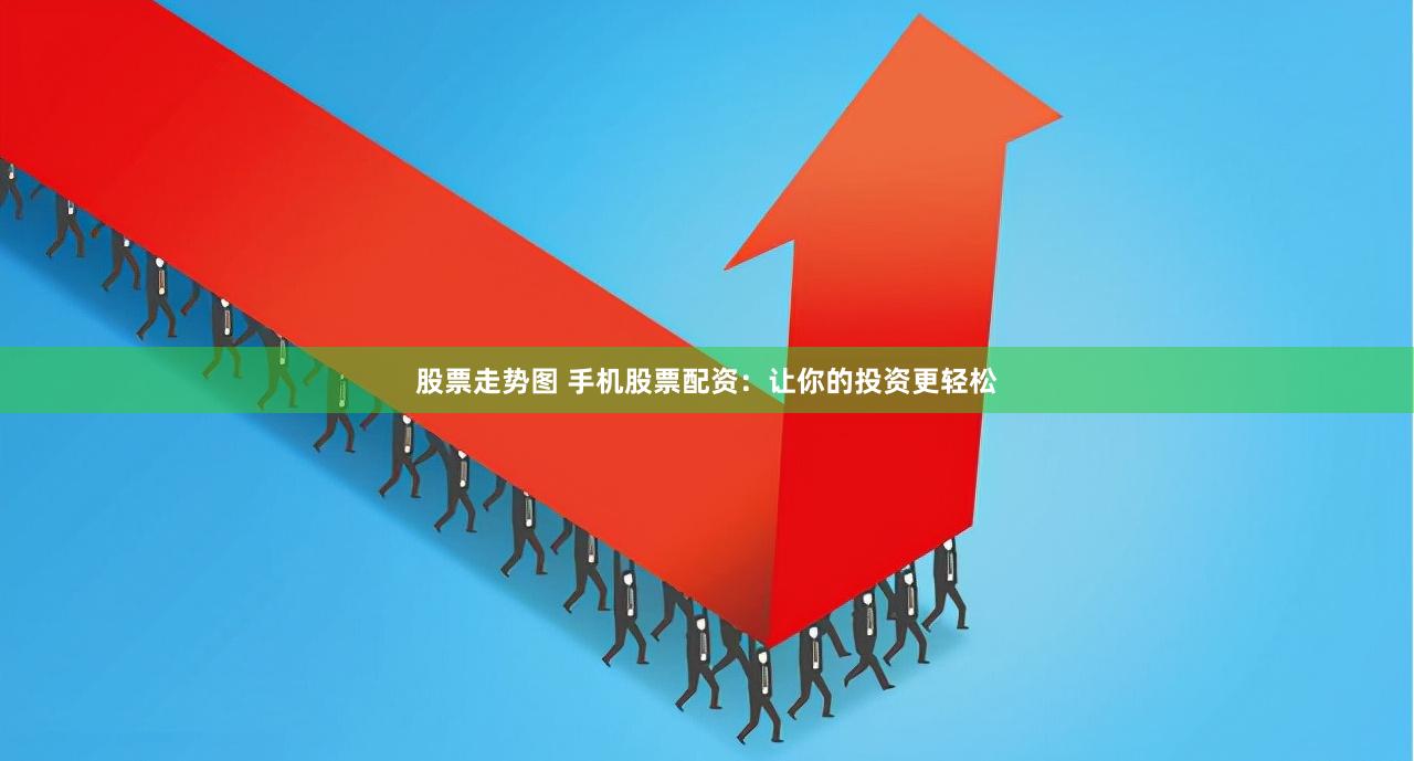 股票走势图 手机股票配资：让你的投资更轻松