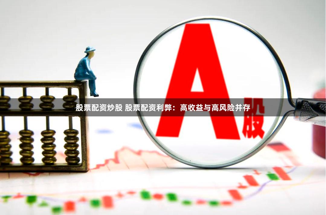 股票配资炒股 股票配资利弊：高收益与高风险并存