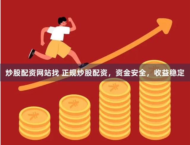 炒股配资网站找 正规炒股配资，资金安全，收益稳定