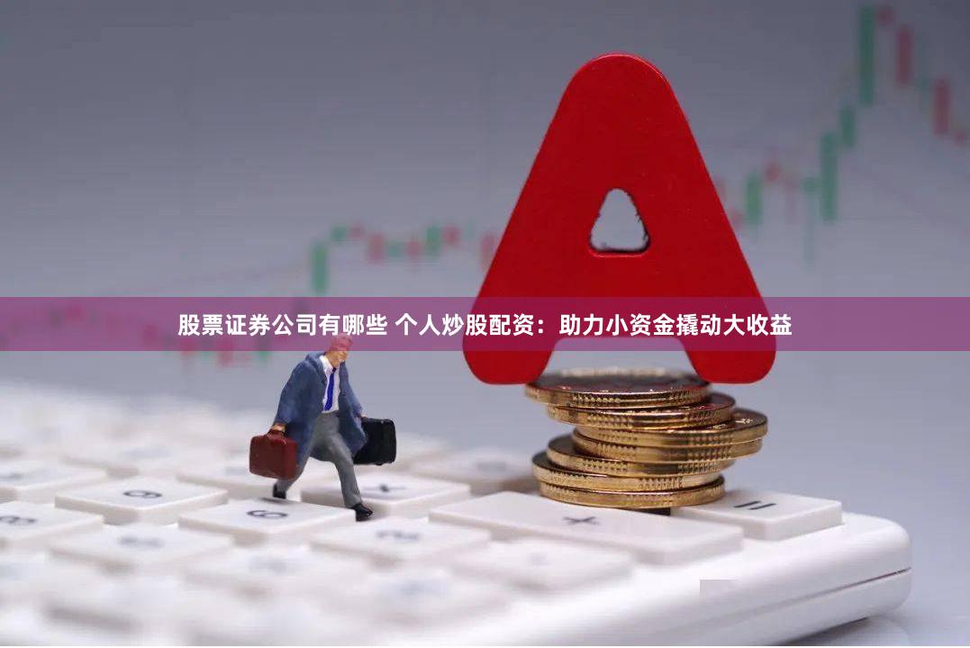 股票证券公司有哪些 个人炒股配资：助力小资金撬动大收益