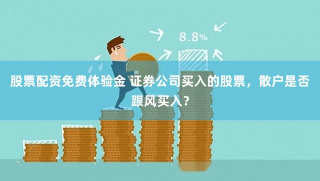股票配资免费体验金 证券公司买入的股票，散户是否跟风买入？