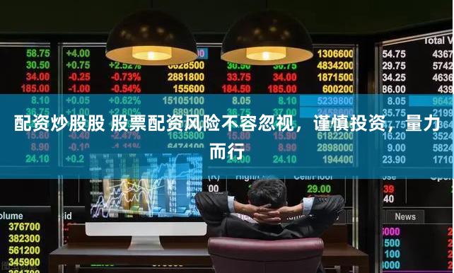 配资炒股股 股票配资风险不容忽视，谨慎投资，量力而行
