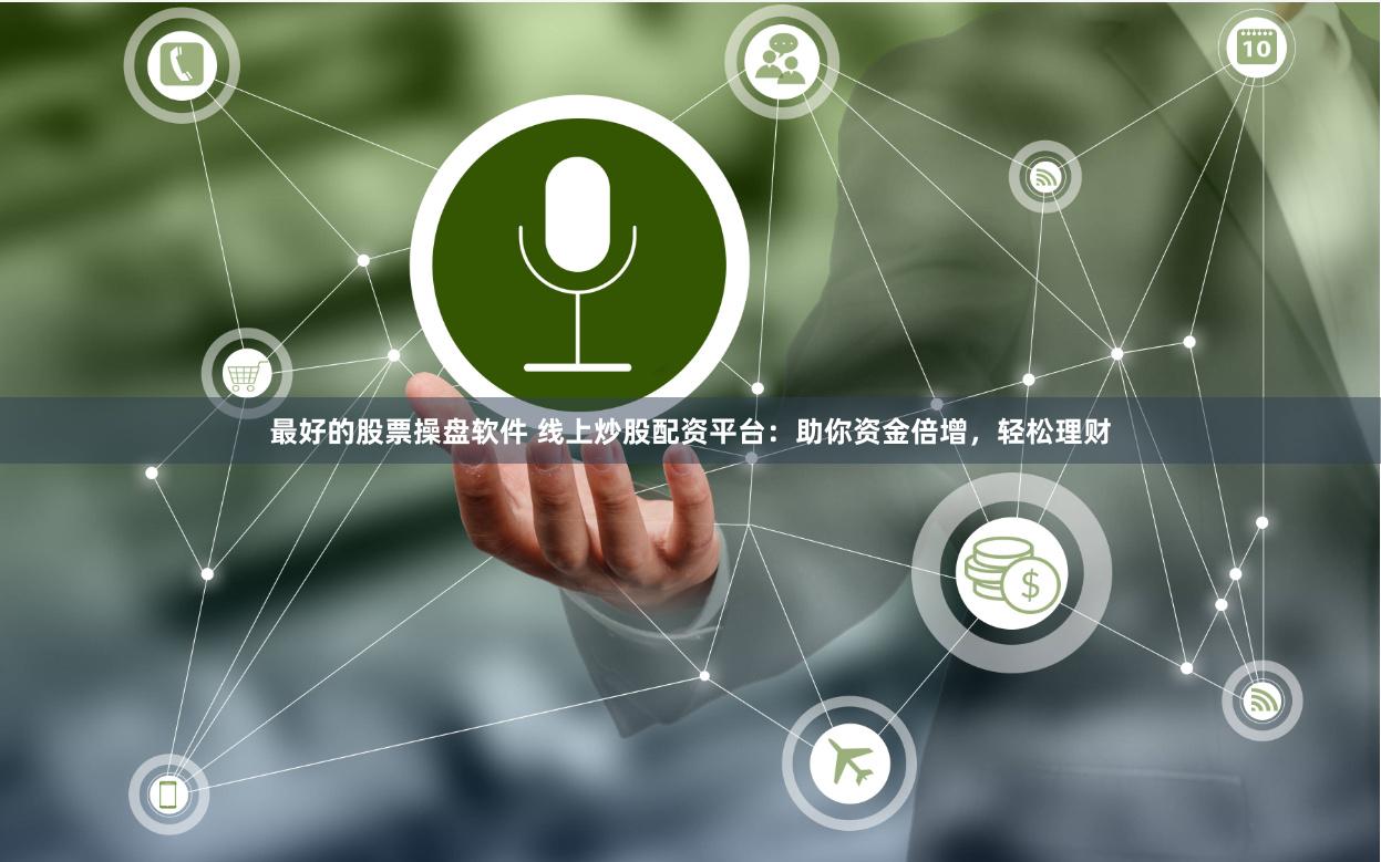最好的股票操盘软件 线上炒股配资平台：助你资金倍增，轻松理财