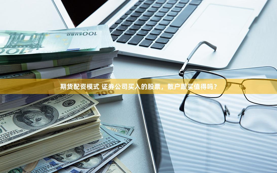 期货配资模式 证券公司买入的股票，散户跟买值得吗？